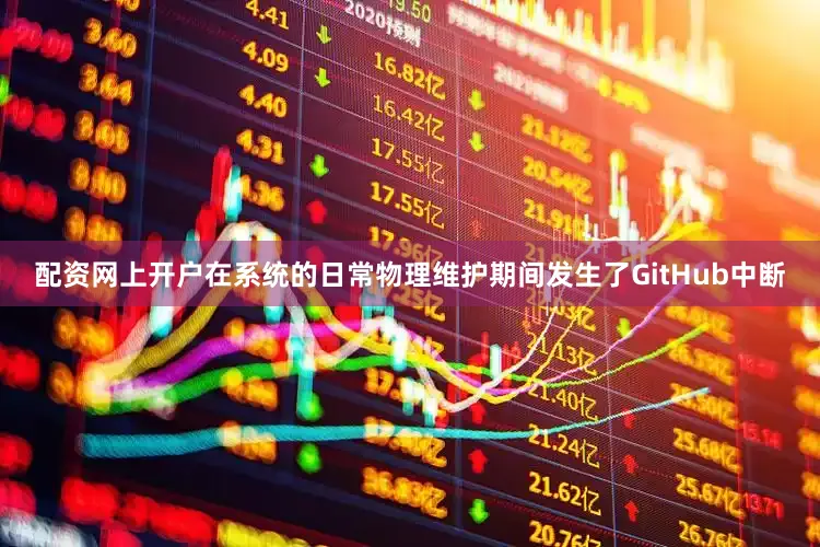 配资网上开户在系统的日常物理维护期间发生了GitHub中断