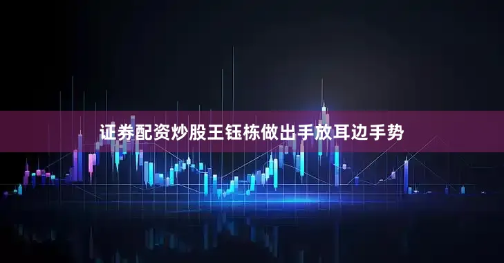 证券配资炒股王钰栋做出手放耳边手势