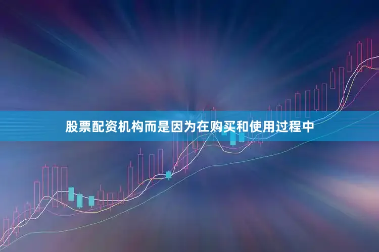 股票配资机构而是因为在购买和使用过程中