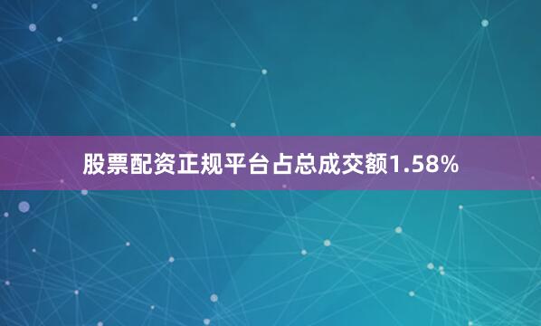 股票配资正规平台占总成交额1.58%