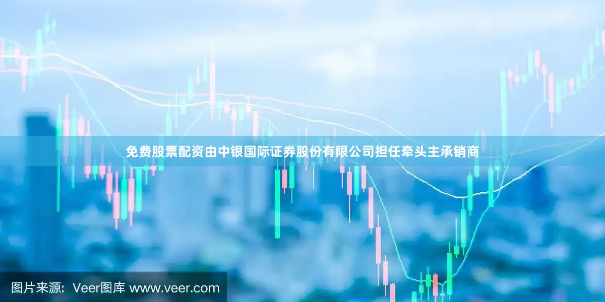 免费股票配资由中银国际证券股份有限公司担任牵头主承销商