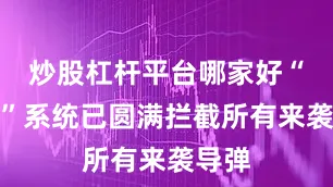 炒股杠杆平台哪家好“萨德”系统已圆满拦截所有来袭导弹