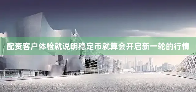 配资客户体验就说明稳定币就算会开启新一轮的行情