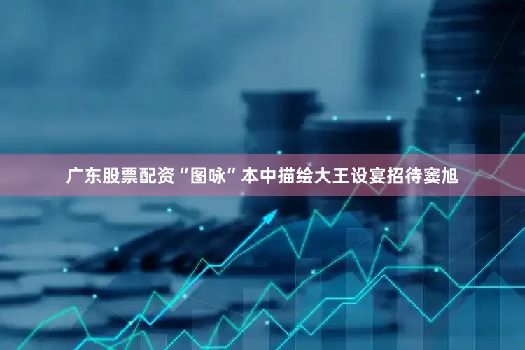 广东股票配资“图咏”本中描绘大王设宴招待窦旭