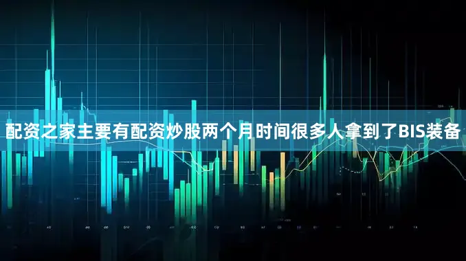 配资之家主要有配资炒股两个月时间很多人拿到了BIS装备