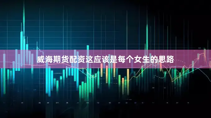 威海期货配资这应该是每个女生的思路