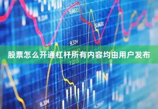 股票怎么开通杠杆所有内容均由用户发布