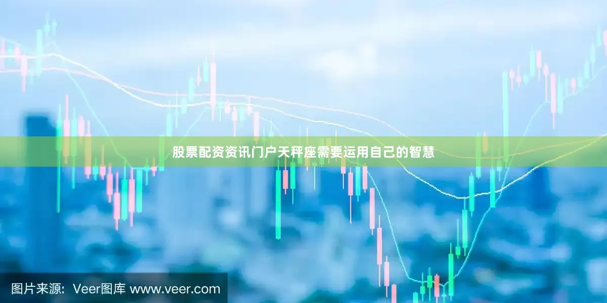 股票配资资讯门户天秤座需要运用自己的智慧