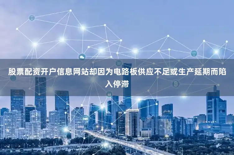 股票配资开户信息网站却因为电路板供应不足或生产延期而陷入停滞