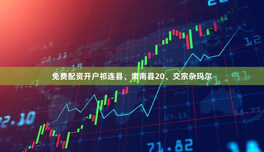 免费配资开户祁连县、肃南县20、交宗杂玛尔