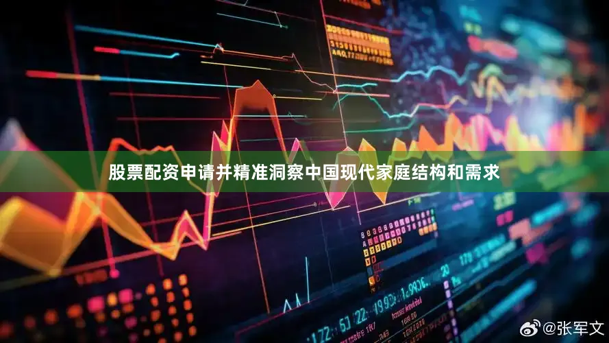 股票配资申请并精准洞察中国现代家庭结构和需求