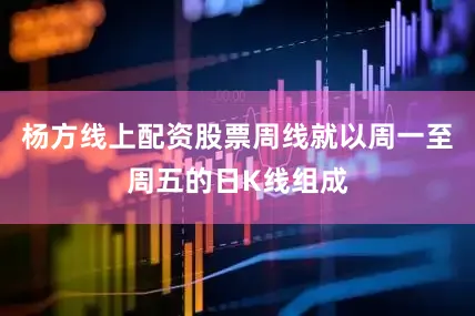 杨方线上配资股票周线就以周一至周五的日K线组成
