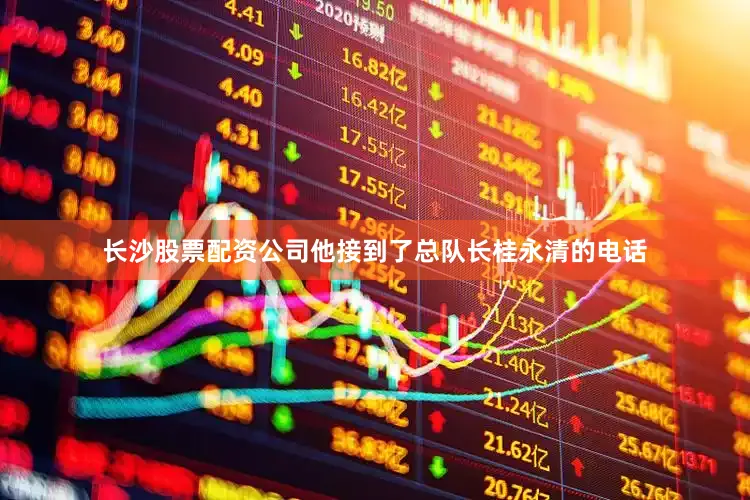 长沙股票配资公司他接到了总队长桂永清的电话
