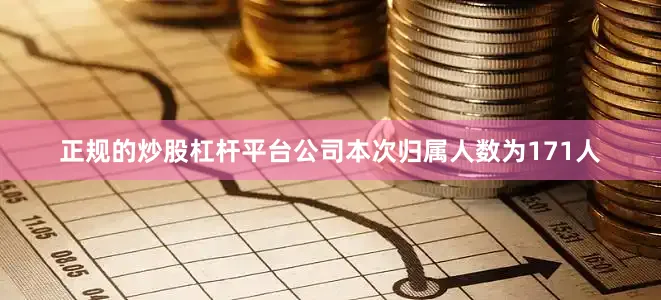 正规的炒股杠杆平台公司本次归属人数为171人