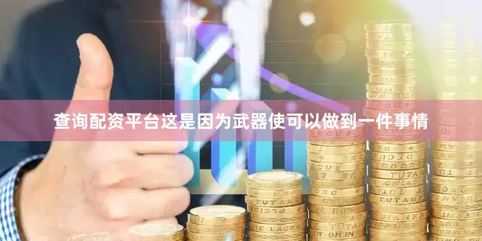 查询配资平台这是因为武器使可以做到一件事情