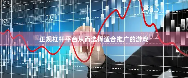 正规杠杆平台从而选择适合推广的游戏