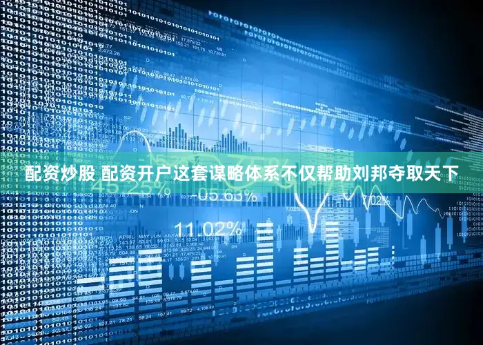 配资炒股 配资开户这套谋略体系不仅帮助刘邦夺取天下