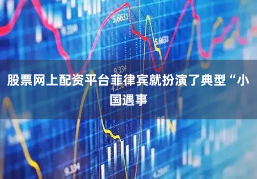 股票网上配资平台菲律宾就扮演了典型“小国遇事