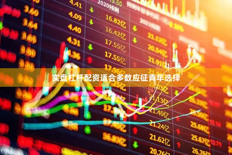 实盘杠杆配资适合多数应征青年选择