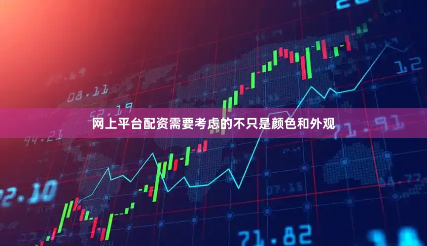 网上平台配资需要考虑的不只是颜色和外观