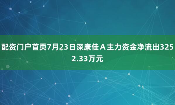 配资门户首页7月23日深康佳Ａ主力资金净流出3252.33万元