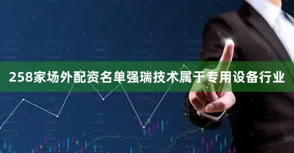 258家场外配资名单强瑞技术属于专用设备行业