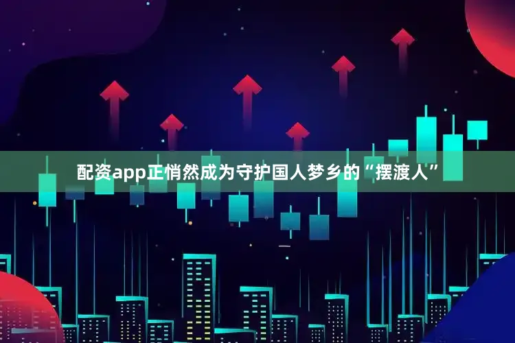 配资app正悄然成为守护国人梦乡的“摆渡人”
