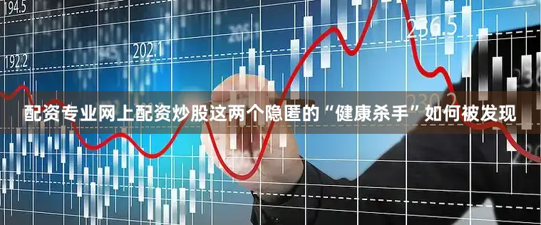 配资专业网上配资炒股这两个隐匿的“健康杀手”如何被发现