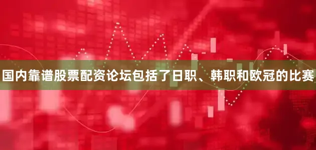 国内靠谱股票配资论坛包括了日职、韩职和欧冠的比赛