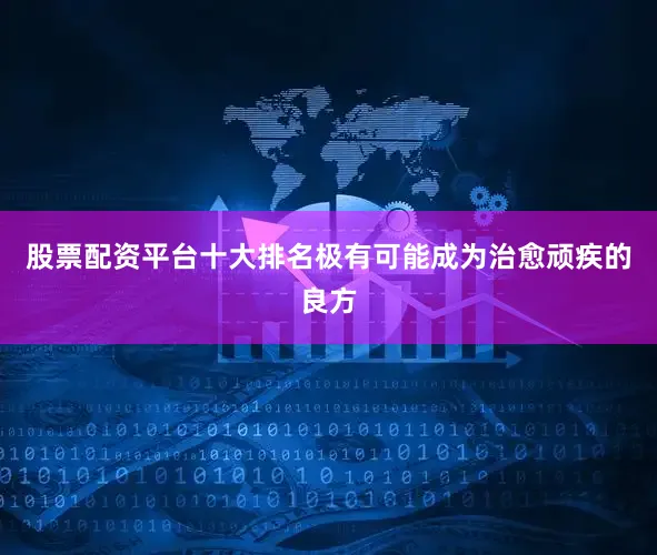 股票配资平台十大排名极有可能成为治愈顽疾的良方