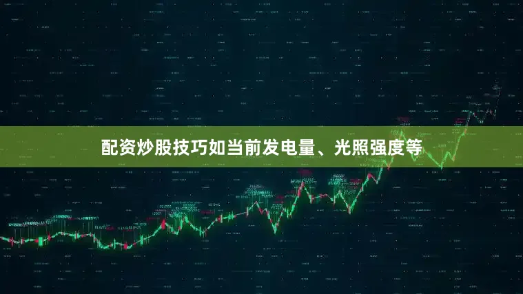 配资炒股技巧如当前发电量、光照强度等