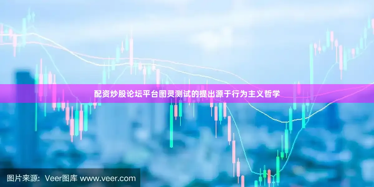 配资炒股论坛平台图灵测试的提出源于行为主义哲学