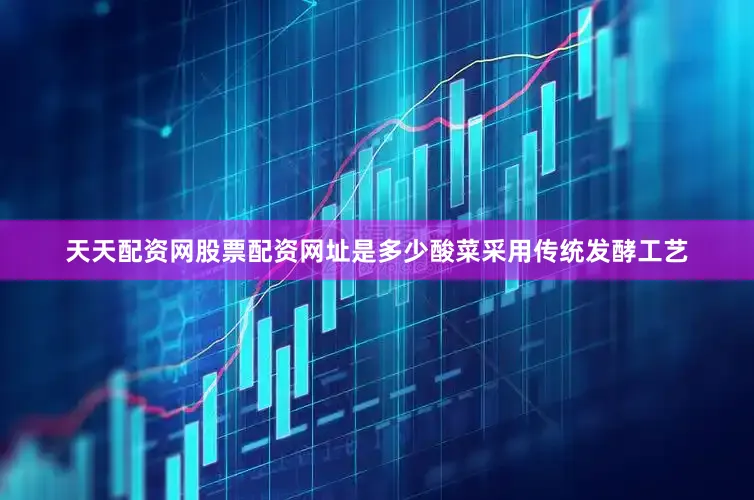 天天配资网股票配资网址是多少酸菜采用传统发酵工艺