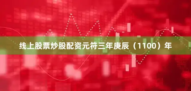 线上股票炒股配资元符三年庚辰（1100）年