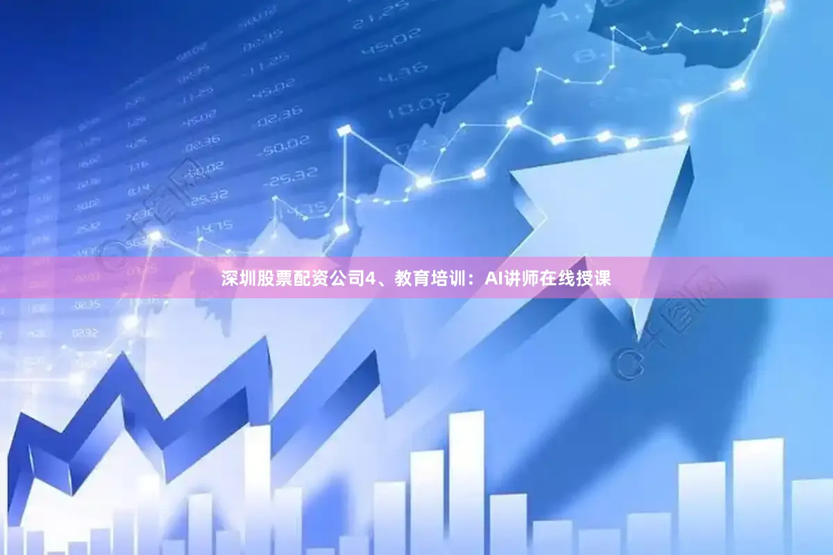 深圳股票配资公司4、教育培训：AI讲师在线授课