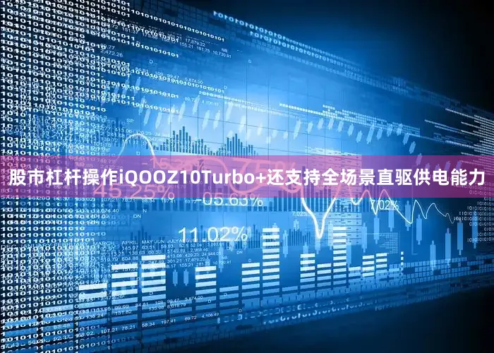 股市杠杆操作iQOOZ10Turbo+还支持全场景直驱供电能力