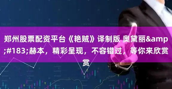郑州股票配资平台《艳贼》译制版 奥黛丽&#183;赫本，精彩呈现，不容错过，等你来欣赏