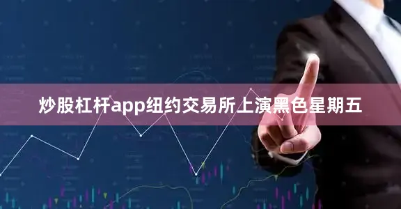 炒股杠杆app纽约交易所上演黑色星期五