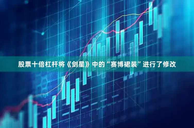 股票十倍杠杆将《剑星》中的“赛博裙装”进行了修改