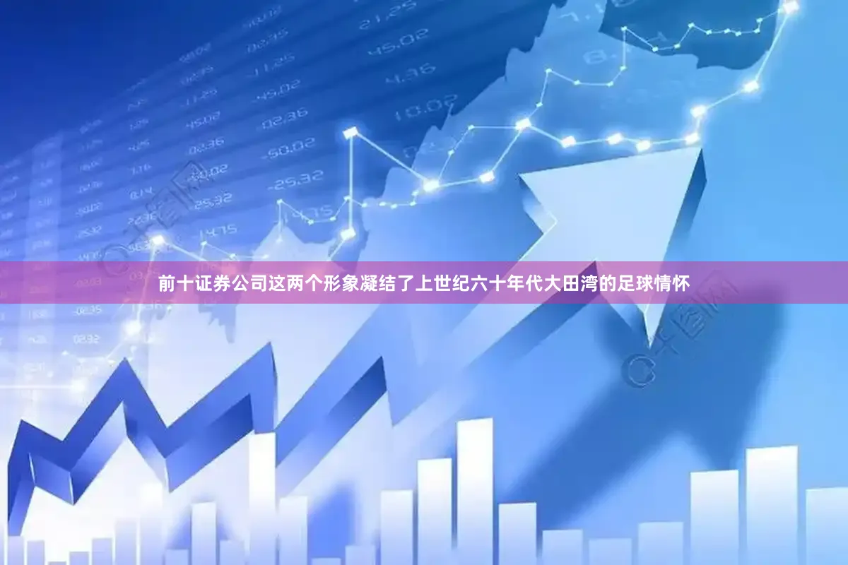前十证券公司这两个形象凝结了上世纪六十年代大田湾的足球情怀