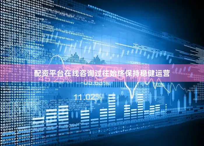 配资平台在线咨询过往始终保持稳健运营